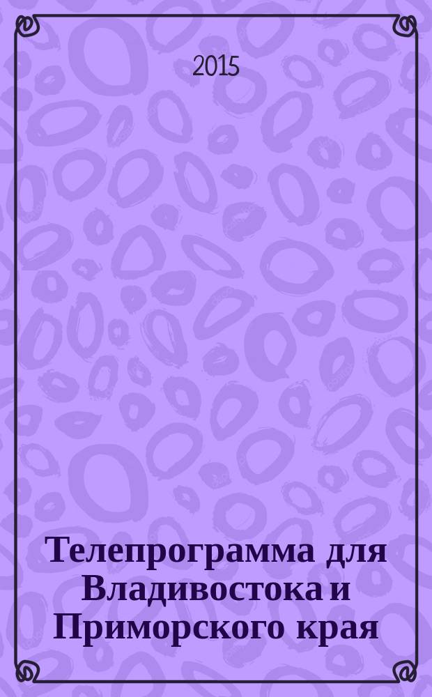 Телепрограмма для Владивостока и Приморского края : Комсомольская правда. 2015, № 14 (683)
