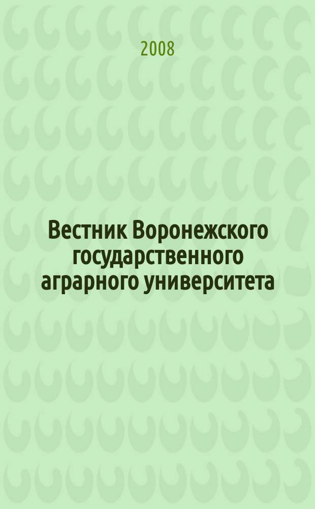 Вестник Воронежского государственного аграрного университета : теоретический и научно-практический журнал. 2008, № 3/4 (18/19)