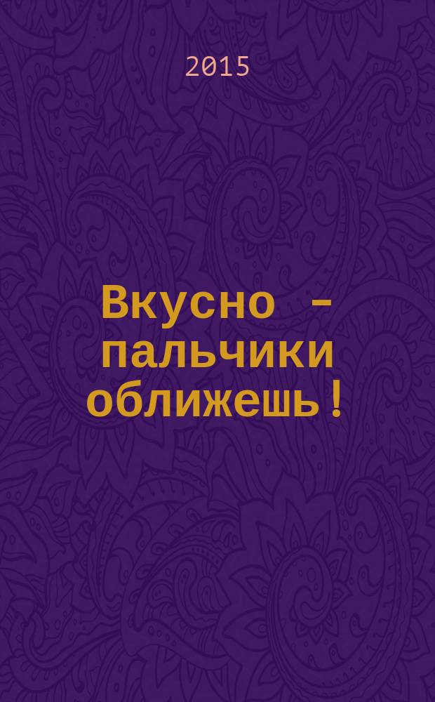 Вкусно - пальчики оближешь ! : легко, быстро, а главное ... журнал. 2015, № 4