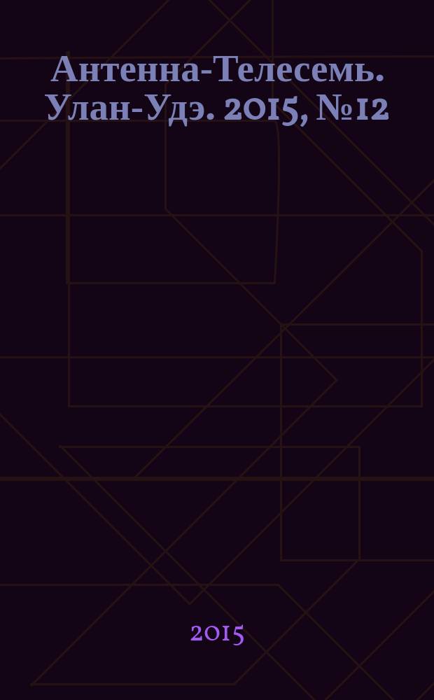 Антенна-Телесемь. Улан-Удэ. 2015, № 12 (483)