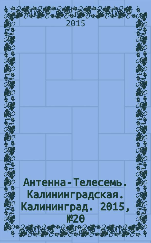 Антенна-Телесемь. Калининградская. Калининград. 2015, № 20 (951)
