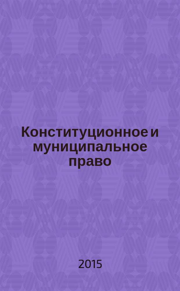Конституционное и муниципальное право : Практ. и информ. изд. 2015, № 5