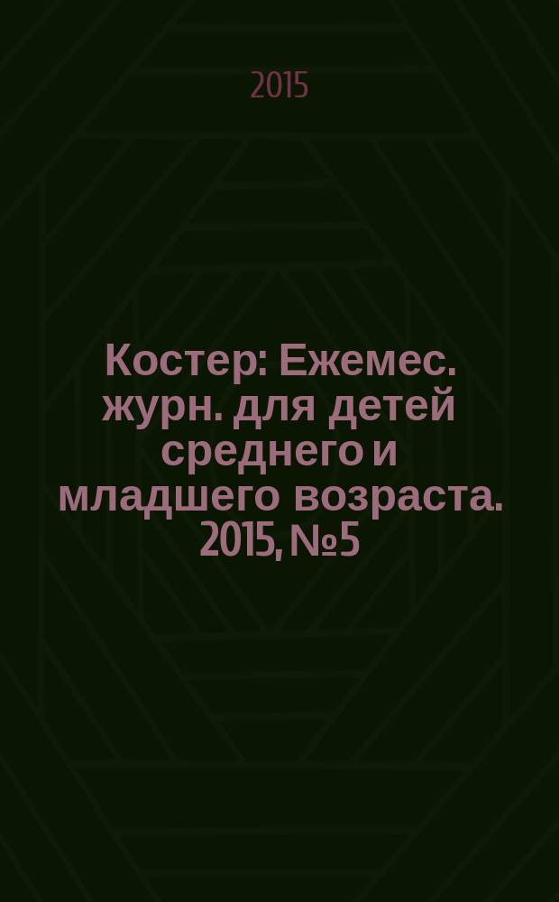 Костер : Ежемес. журн. для детей среднего и младшего возраста. 2015, № 5/6
