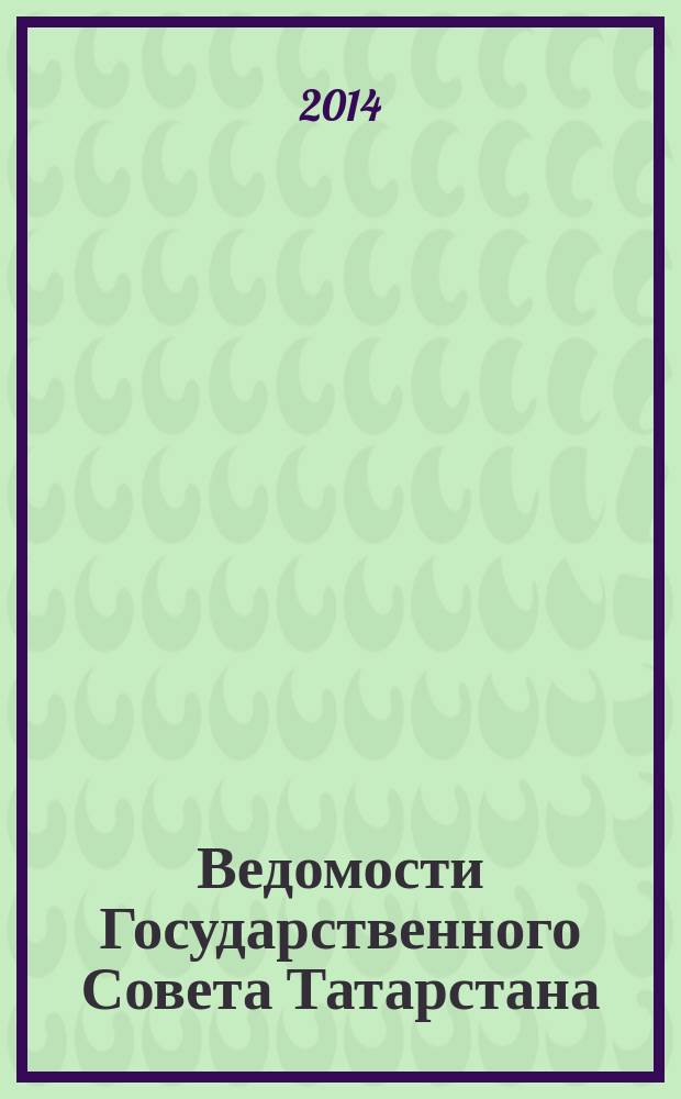 Ведомости Государственного Совета Татарстана : Ежемес. изд. Гос. Совета Респ. Татарстан. 2014, № 12, ч. 10