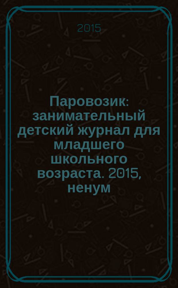 Паровозик : занимательный детский журнал для младшего школьного возраста. 2015, ненум. вып.