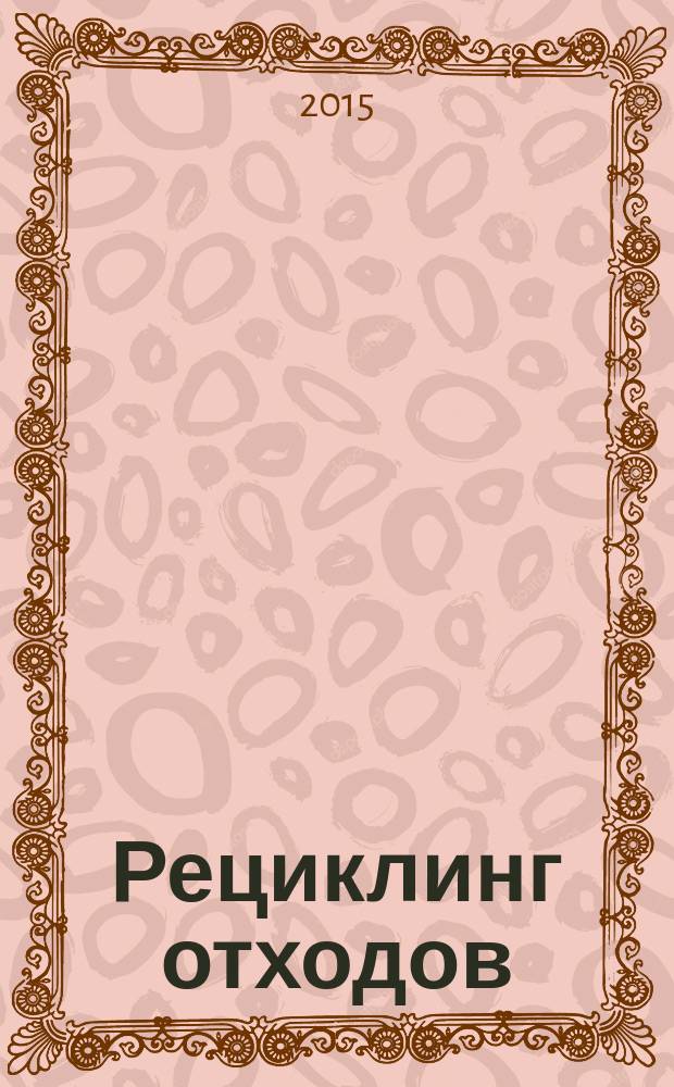Рециклинг отходов : специализированный информационно-аналитический журнал специализированное информационно-аналитическое издание в области переработки отходов. 2015, № 2 (56)