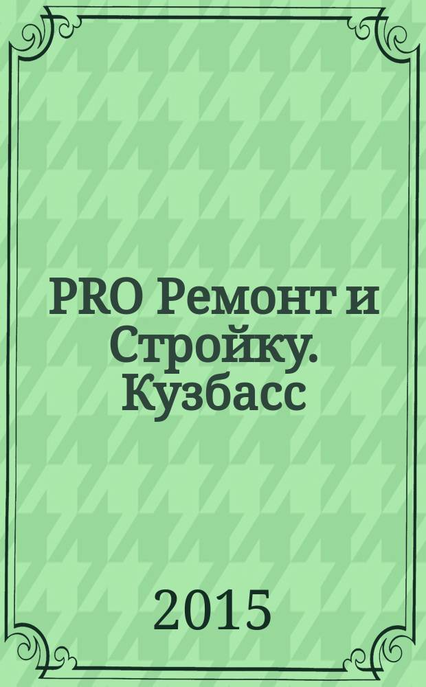 PRO Ремонт и Стройку. Кузбасс : профессиональный журнал для тех, кто строит и ремонтирует. 2015, № 5 (284)