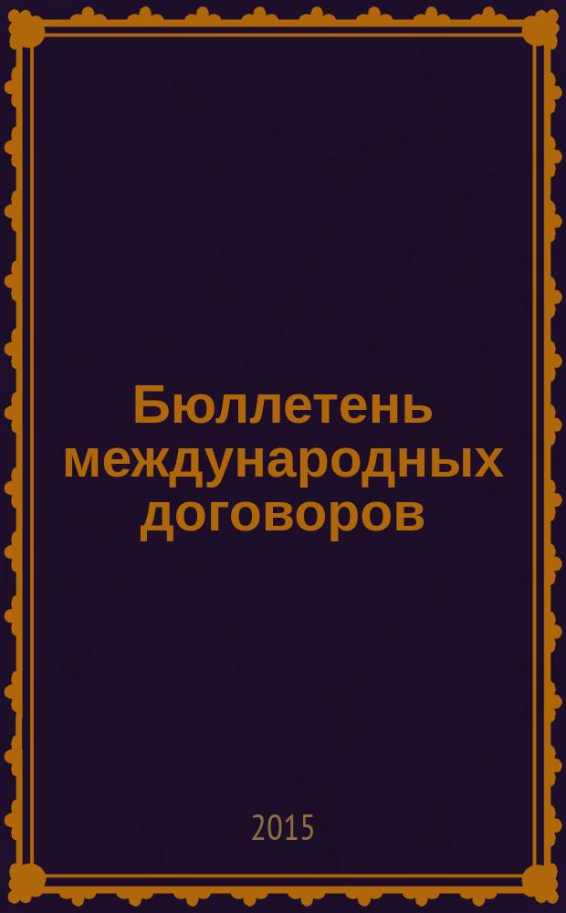 Бюллетень международных договоров : Ежемес. изд. Администрации Президента Рос. Федерации. 2015, № 6