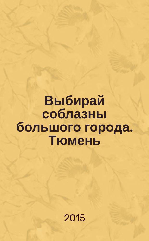 Выбирай соблазны большого города. Тюмень : развлечения, отдых, зрелища, культурный досуг. 2015, № 10 (247)