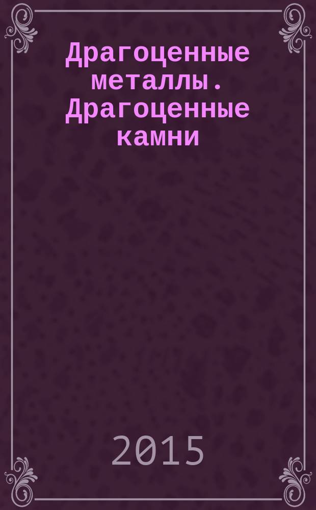 Драгоценные металлы. Драгоценные камни : Бюл. экон.-правовой и деловой информ. Прил. к журн. "Драгоц. металлы". 2015, № 4 (256)