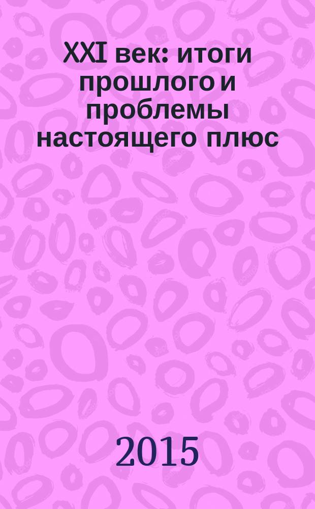 XXI век: итоги прошлого и проблемы настоящего плюс : научно-методический журнал периодическое научное издание. 2015, вып. 1 (23), т. 1 : Серия: Социально-гуманитарные науки