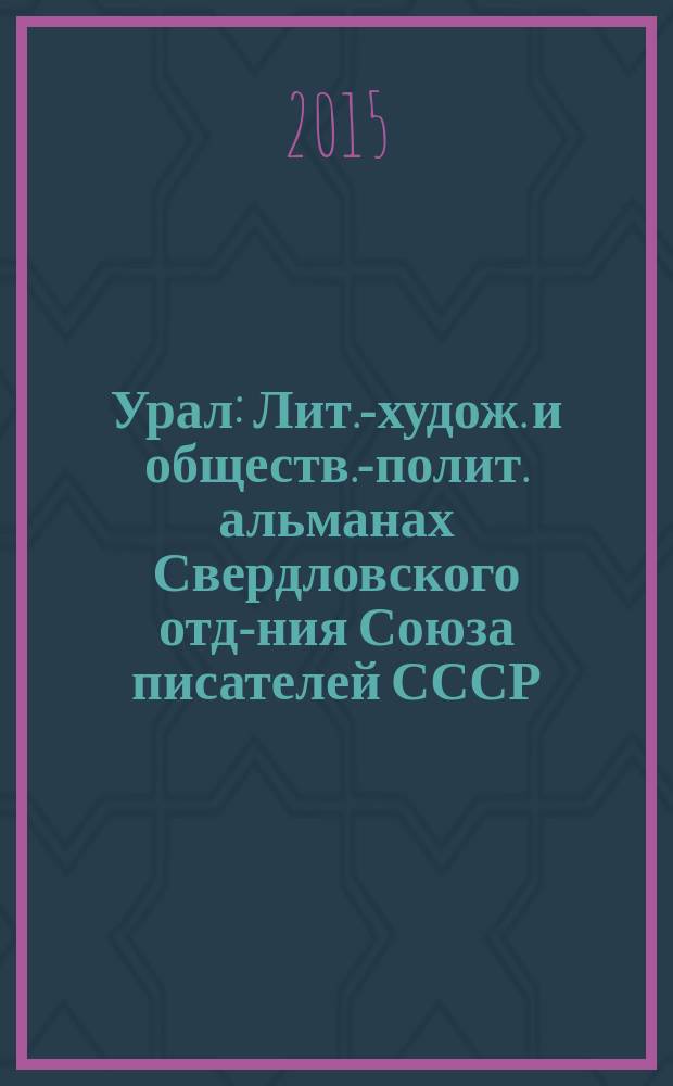 Урал : Лит.-худож. и обществ.-полит. альманах Свердловского отд-ния Союза писателей СССР. 2015, 3