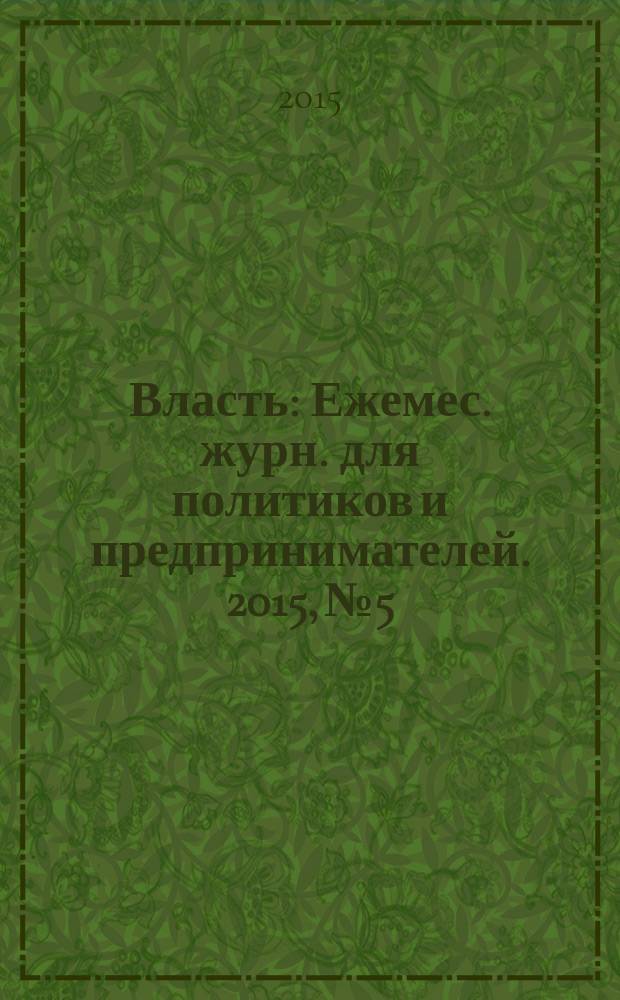 Власть : Ежемес. журн. для политиков и предпринимателей. 2015, № 5