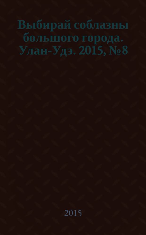 Выбирай соблазны большого города. Улан-Удэ. 2015, № 8 (166)