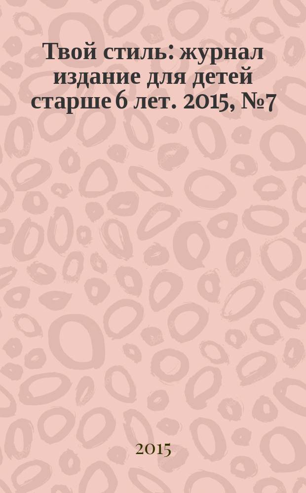 Твой стиль : журнал издание для детей старше 6 лет. 2015, № 7 (33)