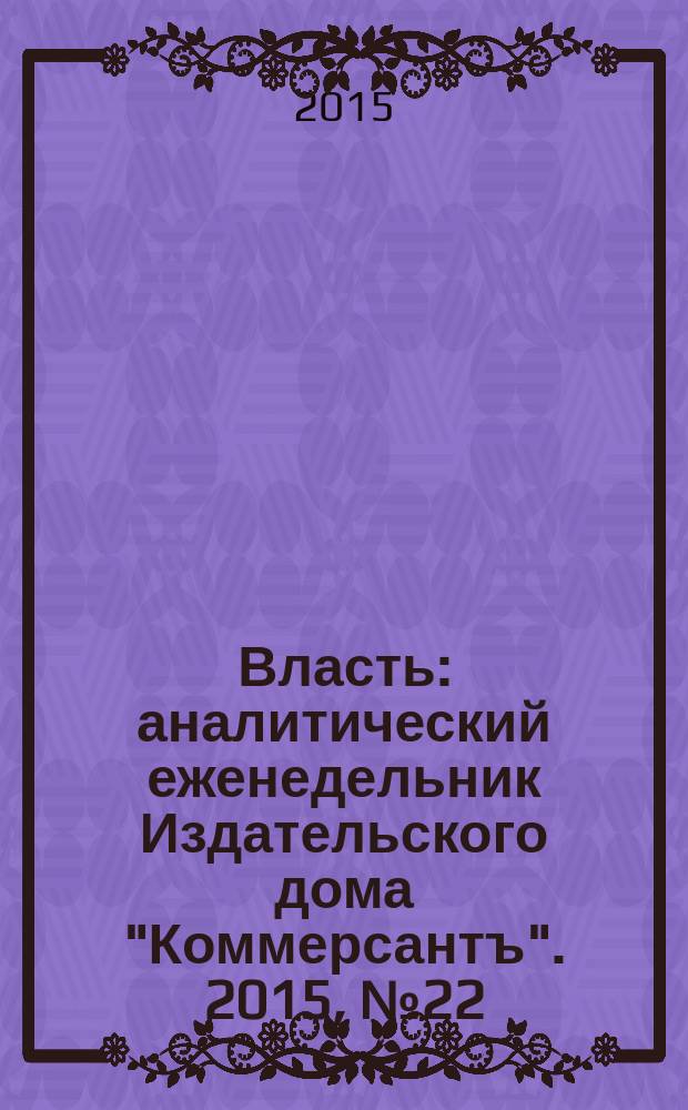 Власть : аналитический еженедельник Издательского дома "Коммерсантъ". 2015, № 22 (1127)
