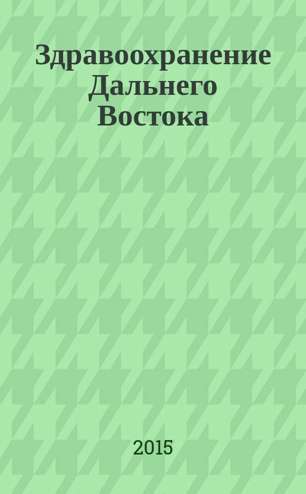 Здравоохранение Дальнего Востока : Науч.-практ. рец. журн. 2015, № 1 (63)
