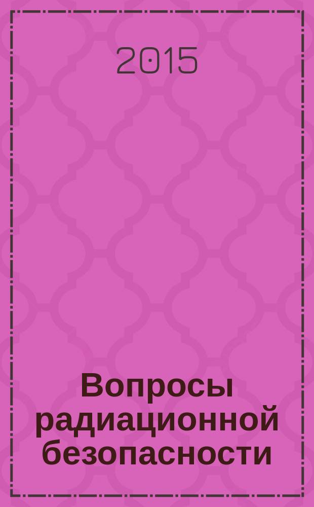 Вопросы радиационной безопасности : научно-практический журнал Федерального государственного унитарного предприятия "Производственное объединение "Маяк"". 2015, № 1 (77)