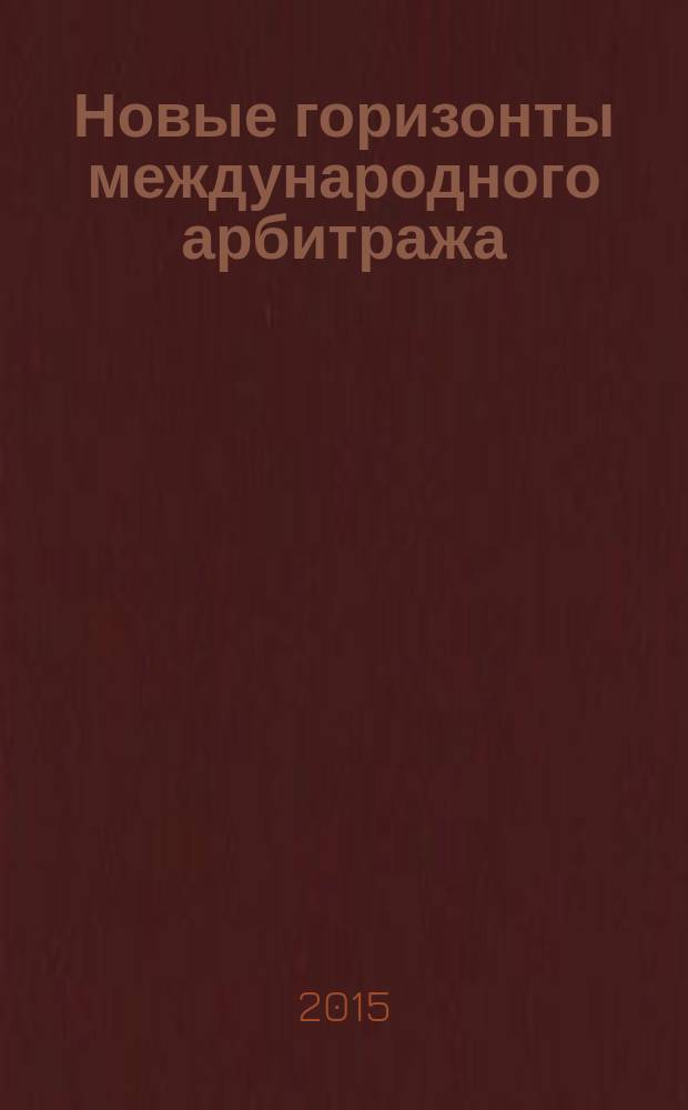 Новые горизонты международного арбитража : сборник статей