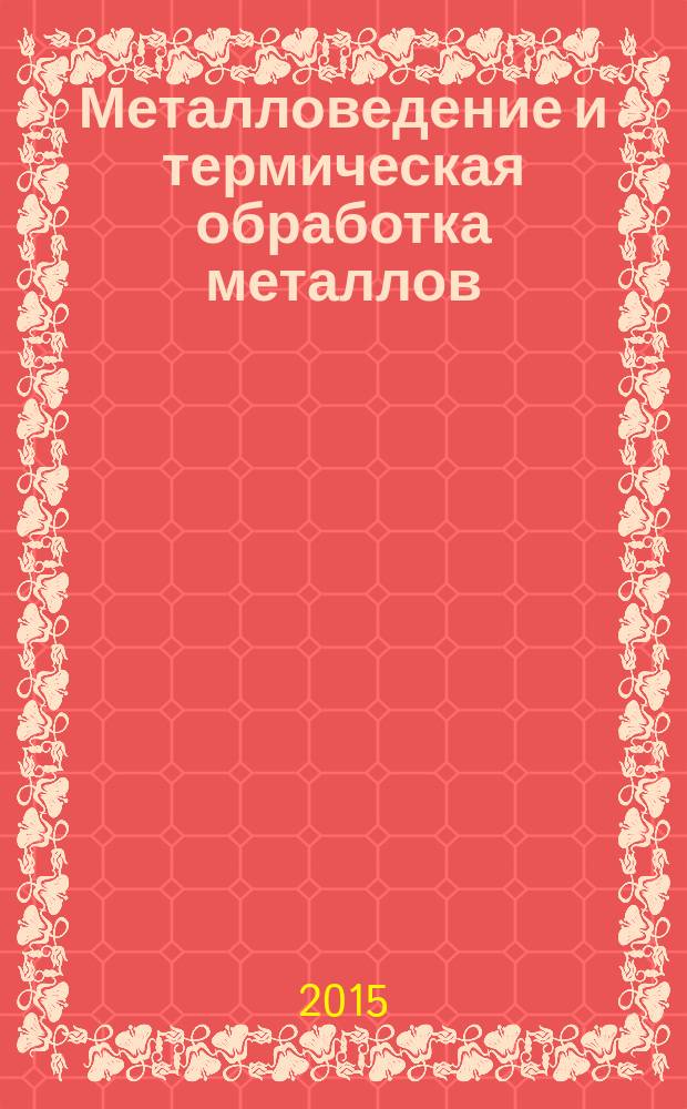 Металловедение и термическая обработка металлов : Ежемес. науч.-техн. и производ. журн. Орган Гос. науч.-техн. ком. Совета Министров СССР. Центр. науч.-исслед. ин-та технологии и машиностроения и Науч.-техн. о-ва машиностроит. пром. 2015, № 6 (720)