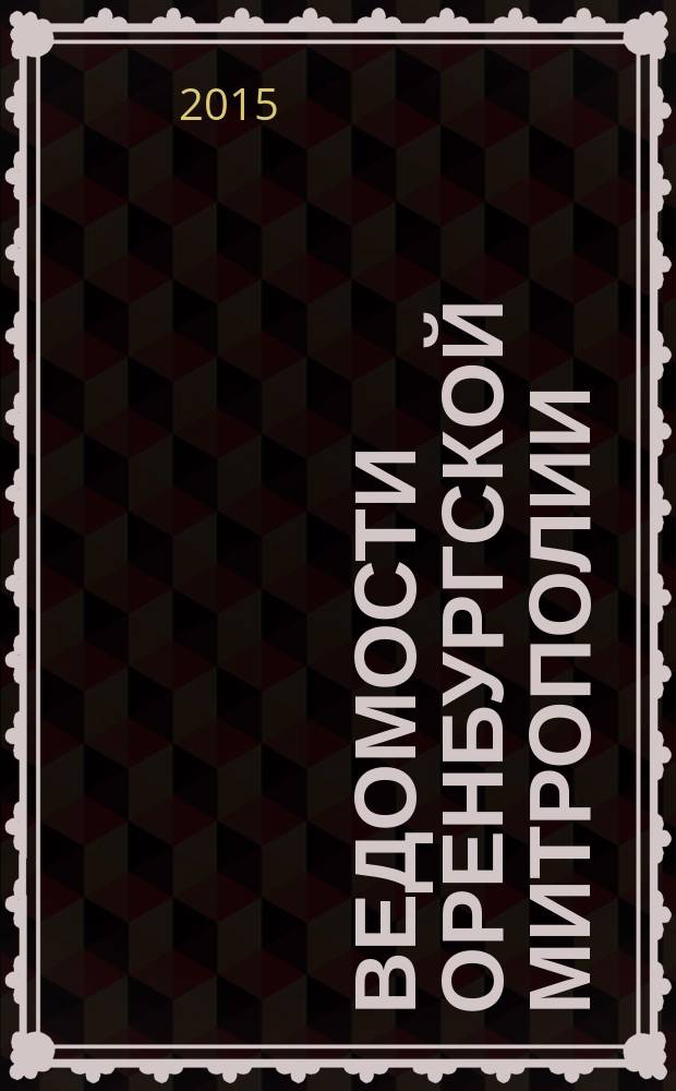 Ведомости Оренбургской митрополии : издание Оренбургской митрополии Русской православной церкви. 2015, № 6 (196)