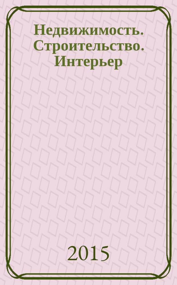 Недвижимость. Строительство. Интерьер : рекламно-информационное издание Оренбургской области. 2015, № 1 (3)
