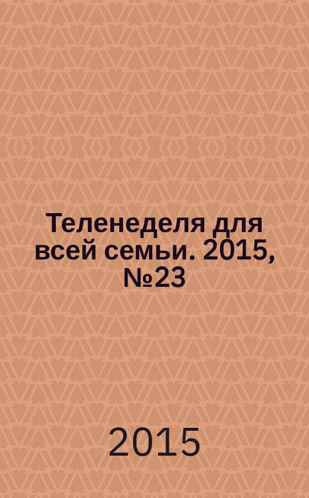 Теленеделя для всей семьи. 2015, № 23 (486)