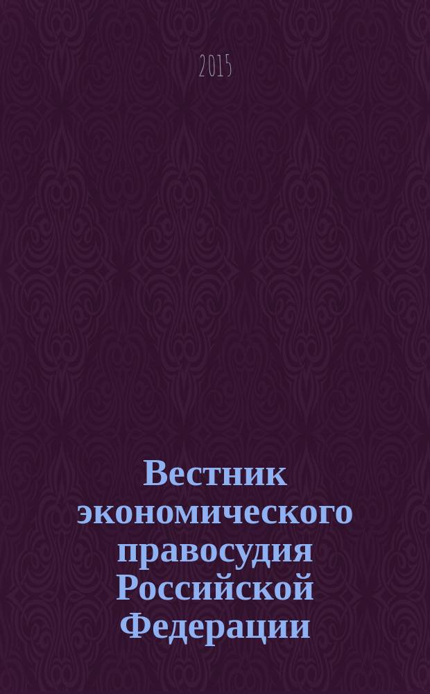 Вестник экономического правосудия Российской Федерации : ежемесячный журнал. 2015, № 5 (270)