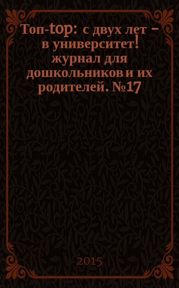 Топ-top : с двух лет - в университет !журнал для дошкольников и их родителей. № 17