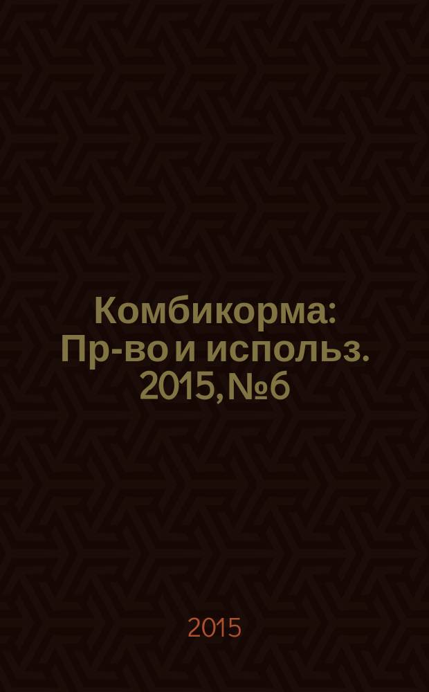 Комбикорма : Пр-во и использ. 2015, № 6