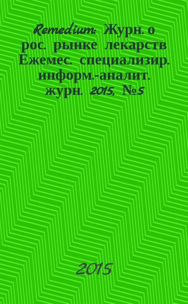 Remedium : Журн. о рос. рынке лекарств Ежемес. специализир. информ.-аналит. журн. 2015, № 5 (219)