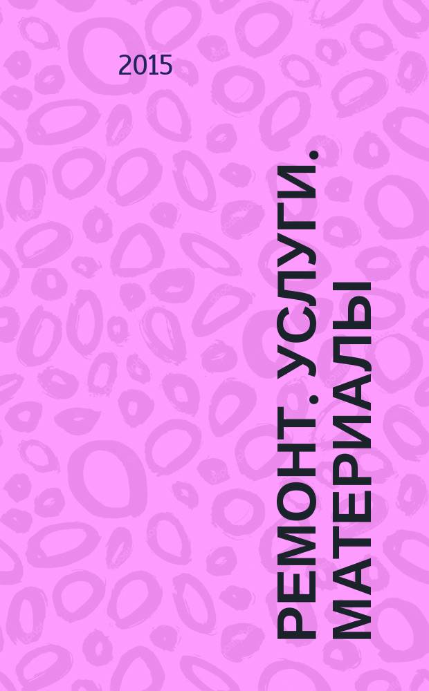 Ремонт. Услуги. Материалы : еженедельный рекламно-информационный журнал. 2015, № 6 (585)