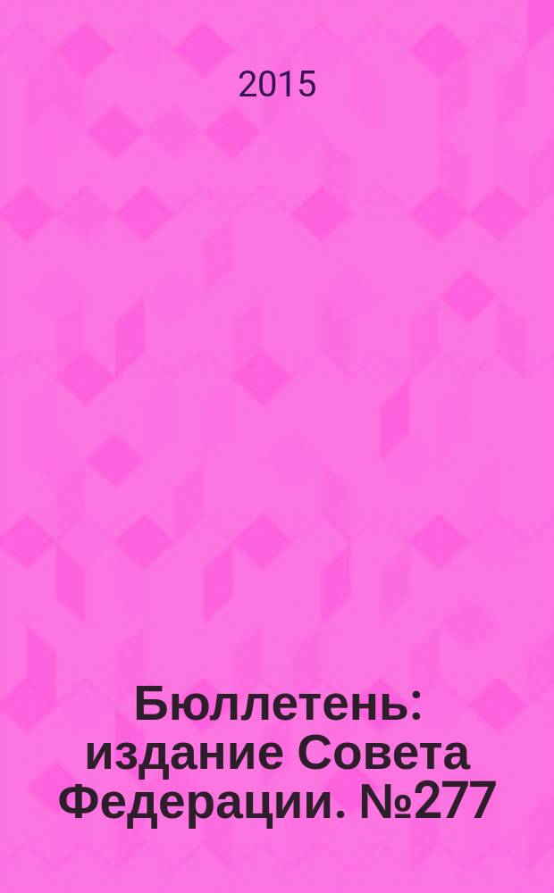 Бюллетень : издание Совета Федерации. № 277 (476)