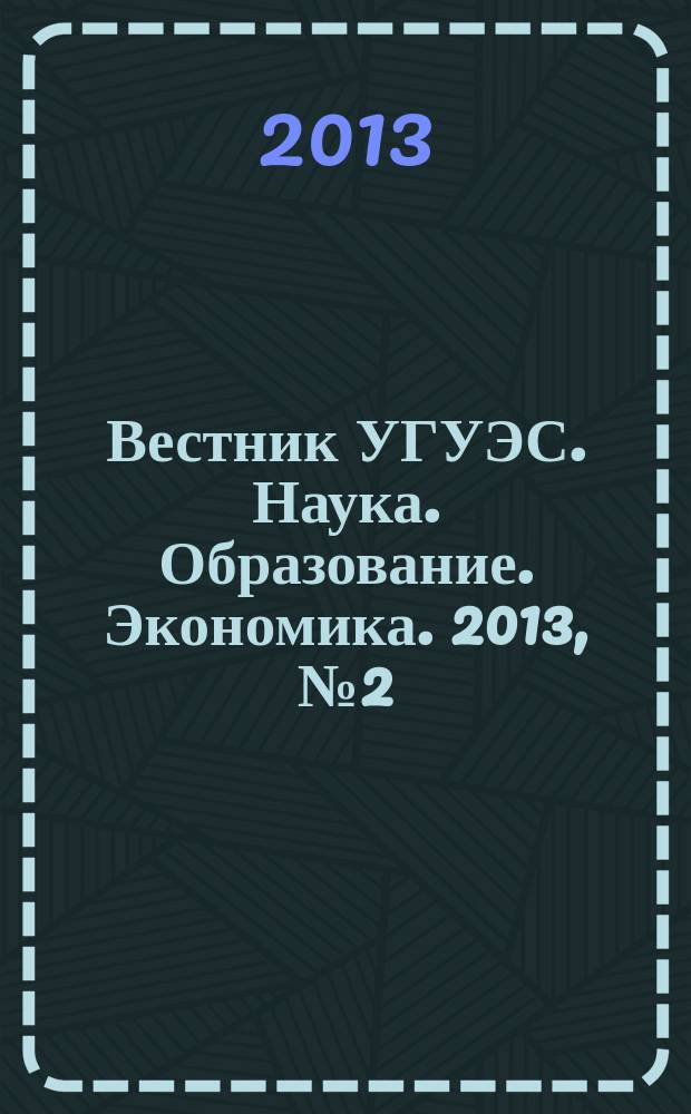 Вестник УГУЭС. Наука. Образование. Экономика. 2013, № 2 (4)