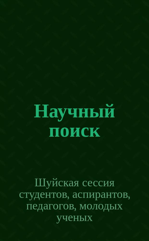 Научный поиск : научный журнал. 2014, спец. вып. 2.2 : Материалы VII международной научной конференции "Шуйская сессия студентов, аспирантов, педагогов, молодых ученых "Университет - новой школе"