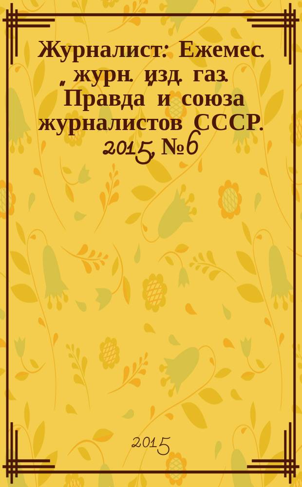 Журналист : Ежемес. журн. изд. газ. "Правда" и союза журналистов СССР. 2015, № 6