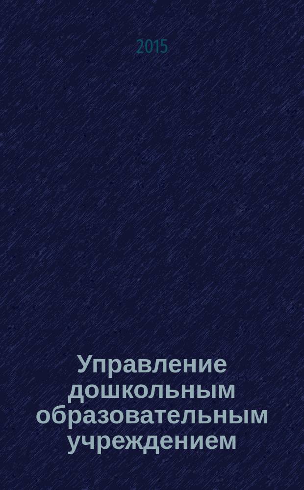 Управление дошкольным образовательным учреждением : Управление ДОУ Науч.-практ. журн. 2015, № 2 (107)