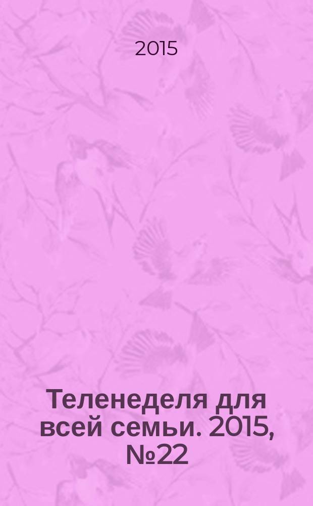 Теленеделя для всей семьи. 2015, № 22 (347)