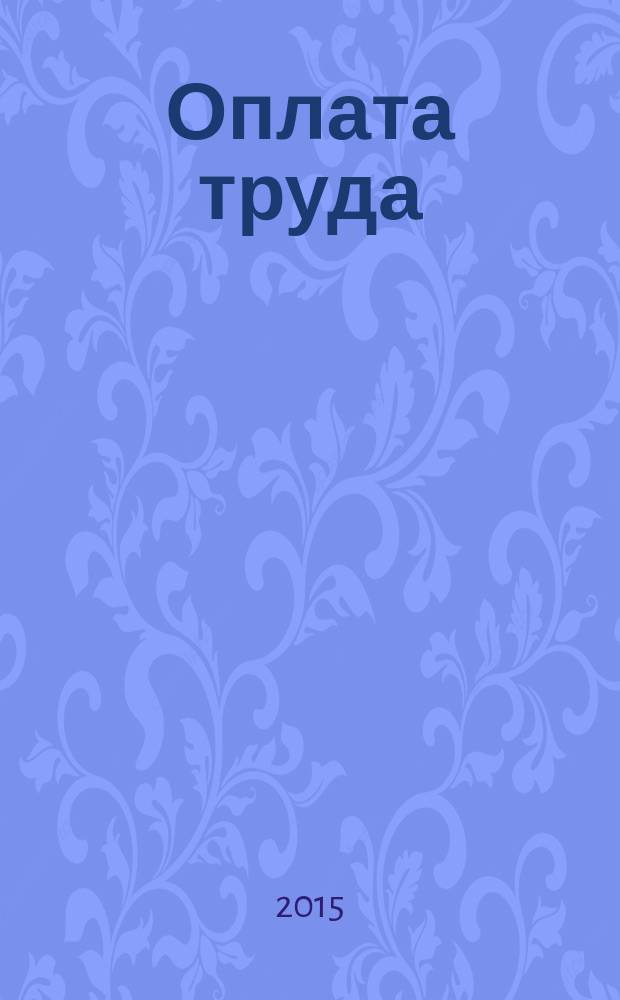 Оплата труда: акты и комментарии для бухгалтера : журнал приложение к журналу "Оплата труда: бухгалтерский учет и налогообложение". 2015, № 6