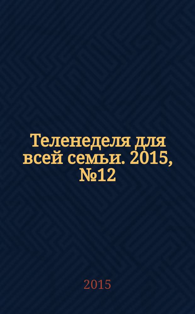 Теленеделя для всей семьи. 2015, № 12 (475)