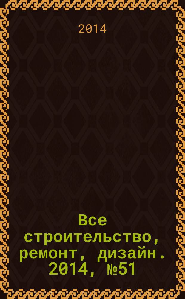 Все строительство, ремонт, дизайн. 2014, № 51 (338)