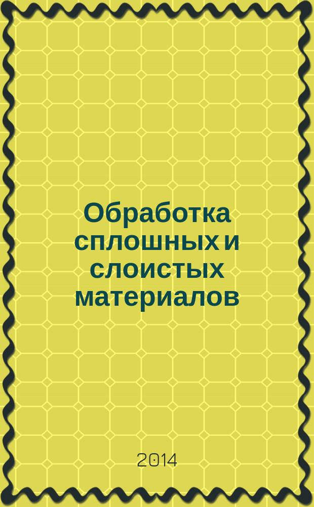 Обработка сплошных и слоистых материалов : Межвуз. сб. науч. тр. 2014, № 1 (40)
