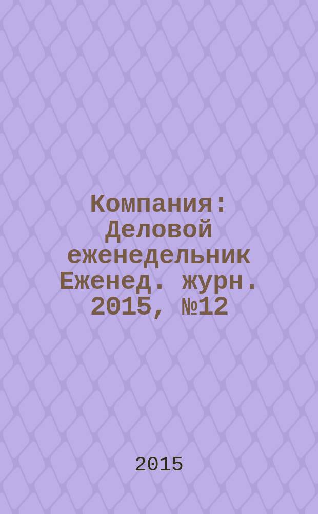 Компания : Деловой еженедельник Еженед. журн. 2015, № 12 (841)