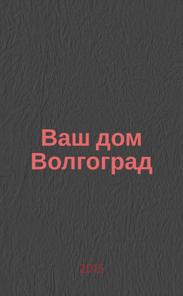 Ваш дом Волгоград : каталог товаров и услуг рекламно-информационное издание. 2015, № 3 (21)