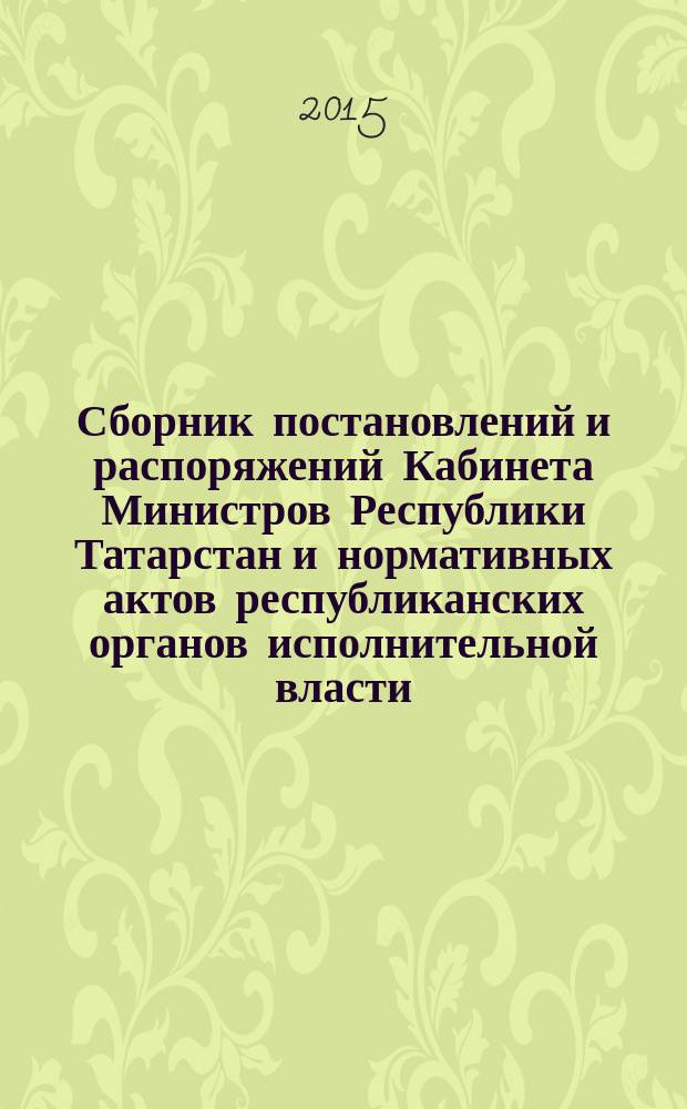 Сборник постановлений и распоряжений Кабинета Министров Республики Татарстан и нормативных актов республиканских органов исполнительной власти : (Офиц. тексты, коммент., разъяснения, консультации). 2015, № 22