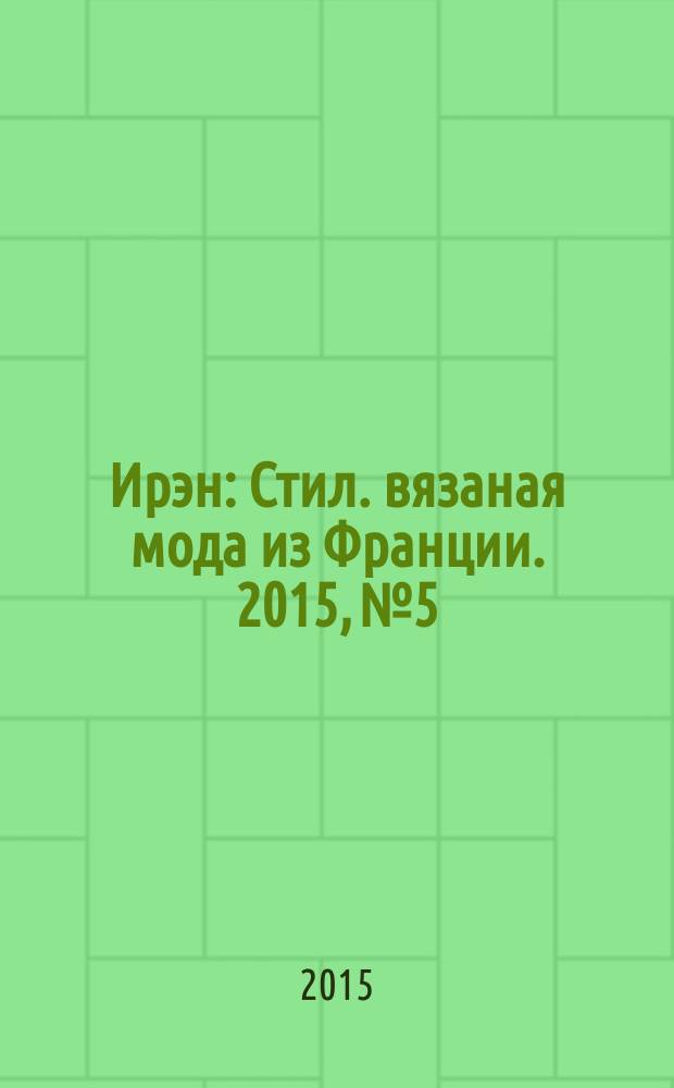 Ирэн : Стил. вязаная мода из Франции. 2015, № 5