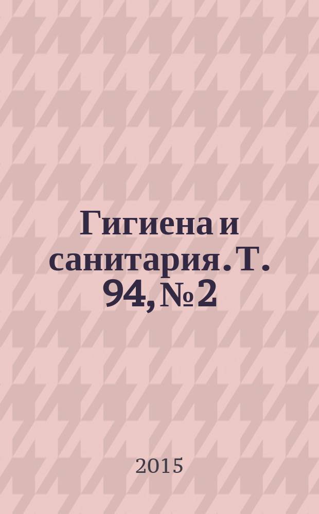 Гигиена и санитария. Т. 94, № 2 : Материалы Всероссийской научно-практической конференции с международным участием "Медико-профилактические мероприятия в управлении химическими рисками"