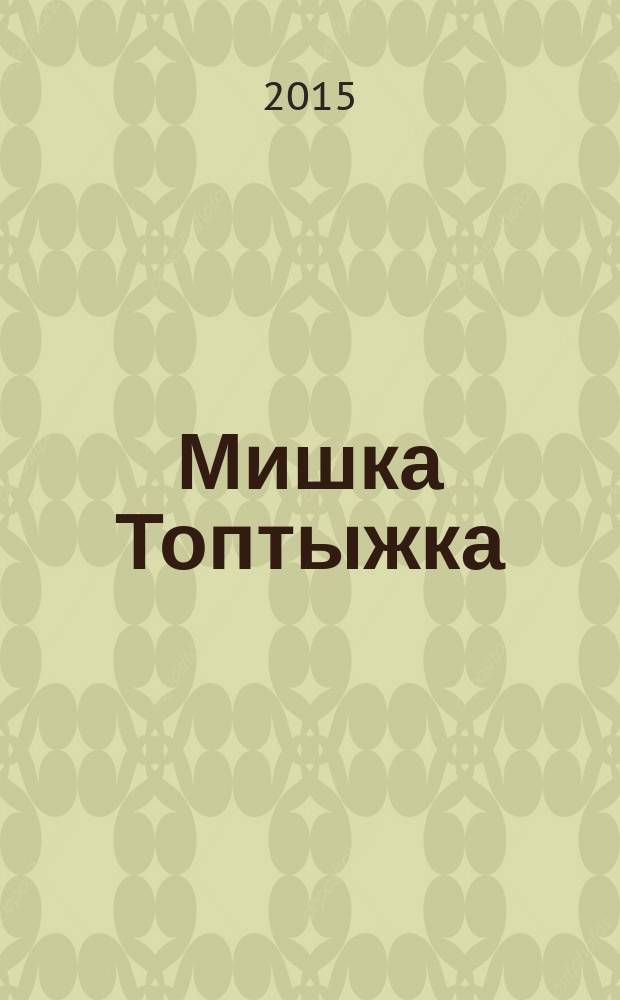Мишка Топтыжка : популярный журнал для детей 3-6 лет для чтения взрослыми детям. 2015, № 5 (41)