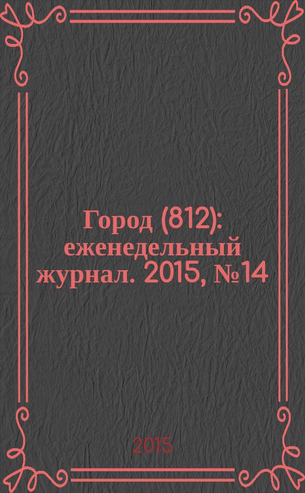 Город (812) : еженедельный журнал. 2015, № 14 (300)