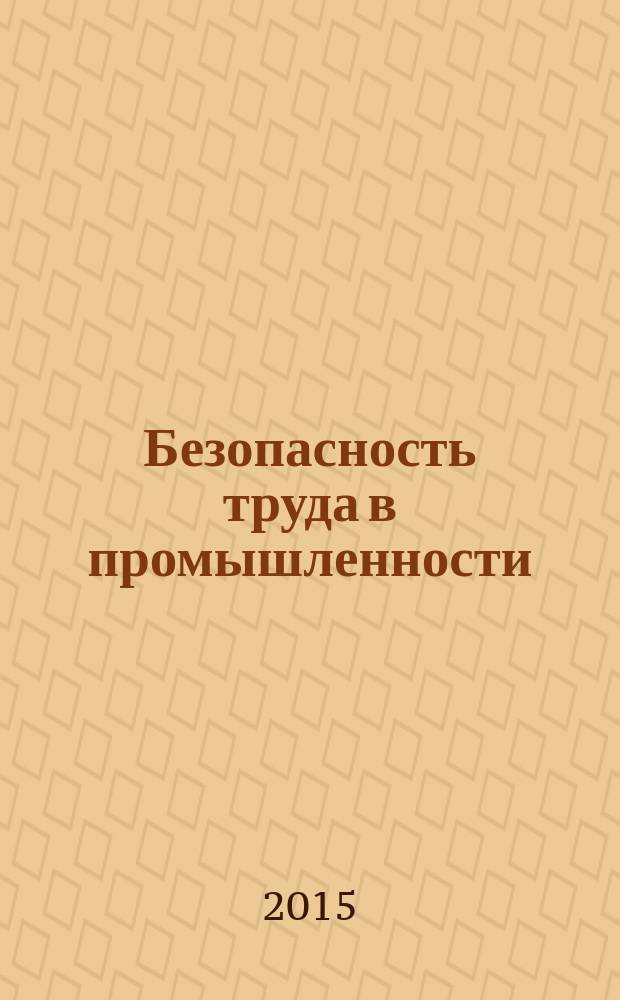 Безопасность труда в промышленности : Ежемес. науч.-техн. журн. СССР Орган Ком. по надзору за безопасным ведением работ в пром. и горному надзору при Сов. министров. 2015, № 4